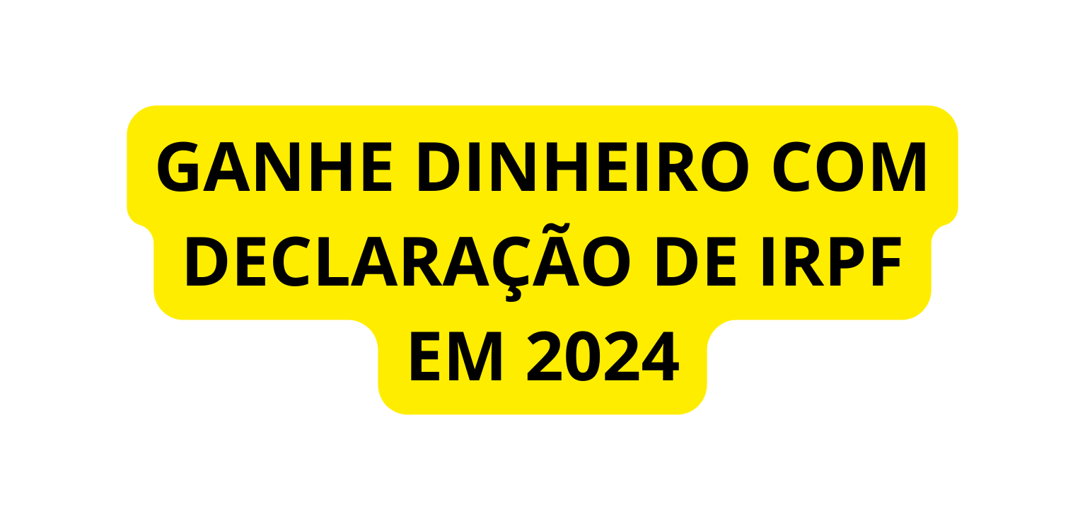 GANHE DINHEIRO COM DECLARAÇÃO DE IRPF EM 2024